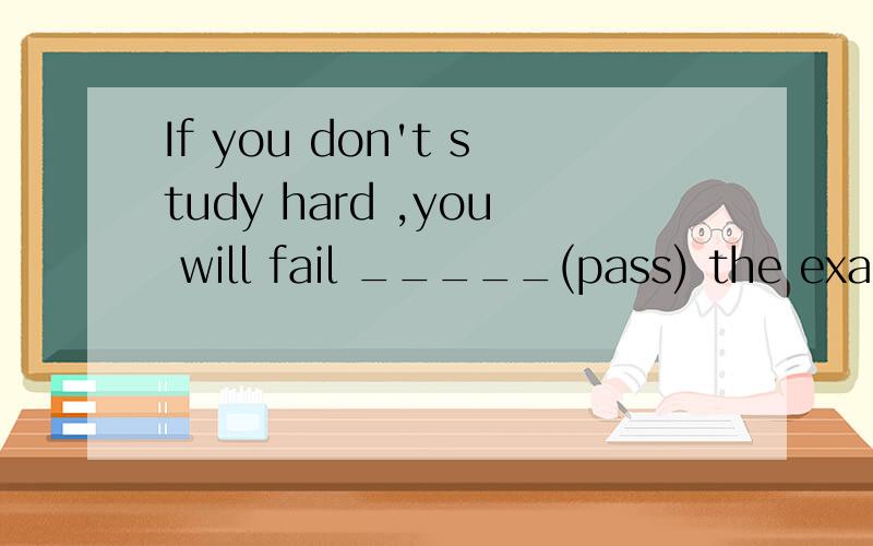 If you don't study hard ,you will fail _____(pass) the exam.有fail in doing