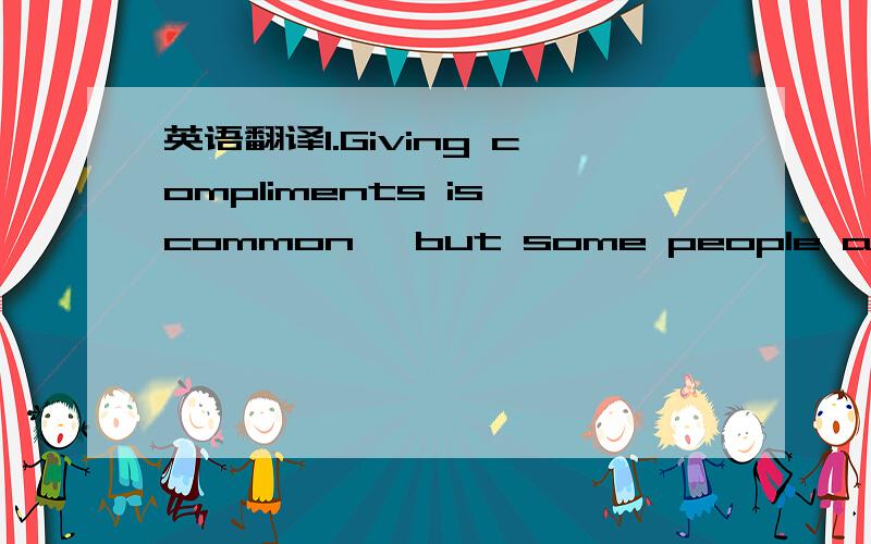 英语翻译1.Giving compliments is common ,but some people also like to 
