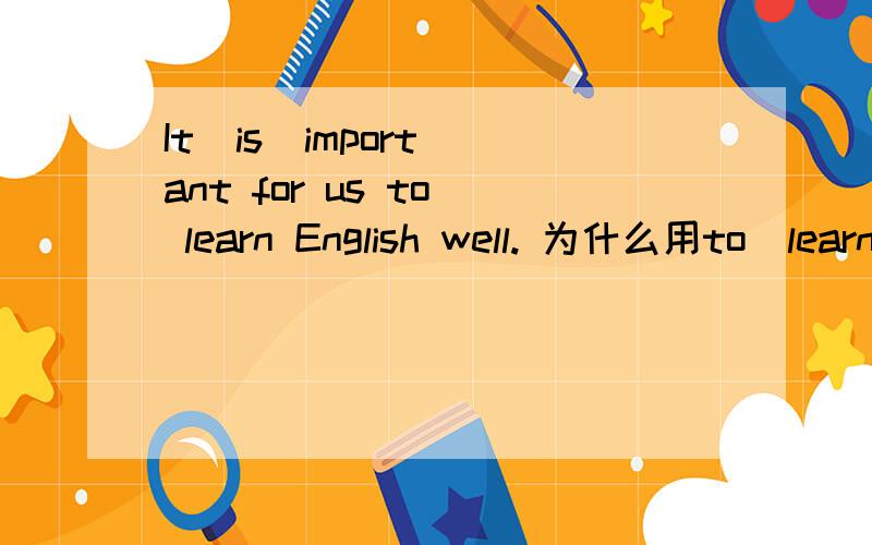 It  is  important for us to  learn English well. 为什么用to  learn是用不定式吗?为什么?