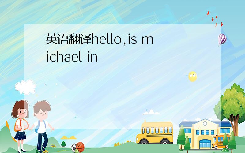 英语翻译hello,is michael in