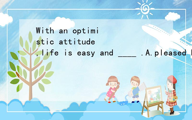 With an optimistic attitude ,life is easy and ____ .A.pleased B.pleasant为什么选B不选A,它们不都是形容词吗?如何区分,请详解,