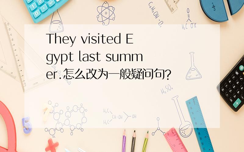They visited Egypt last summer.怎么改为一般疑问句?