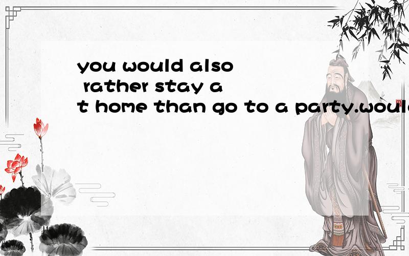 you would also rather stay at home than go to a party.would slso是嘛意思