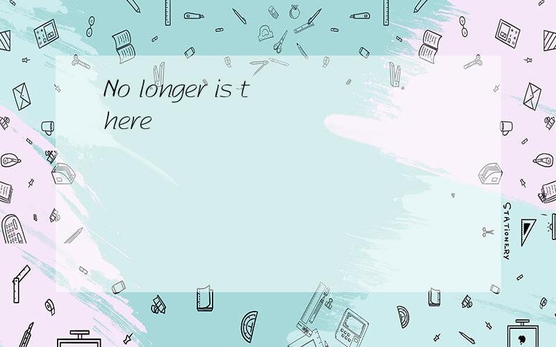 No longer is there