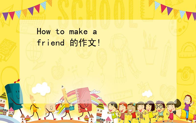 How to make a friend 的作文!