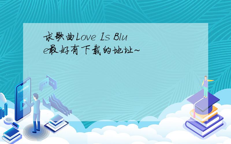 求歌曲Love Is Blue最好有下载的地址~