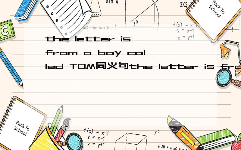 the letter is from a boy called TOM同义句the letter is from a boy （ ）（）（）（）TOM