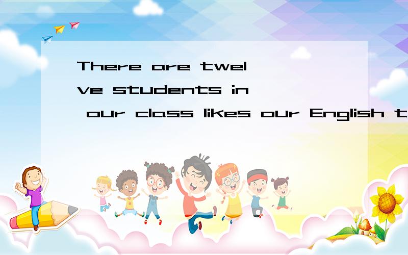 There are twelve students in our class likes our English teacher.之句话天空