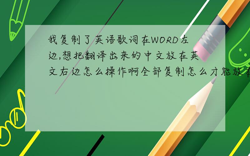 我复制了英语歌词在WORD左边,想把翻译出来的中文放在英文右边怎么操作啊全部复制怎么才能放在对立的地方啊