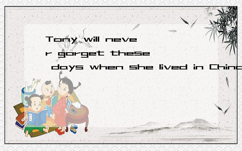 Tony will never gorget these days when she lived in China with her mother,可以把when换成thatwhich has a great effect on her life.