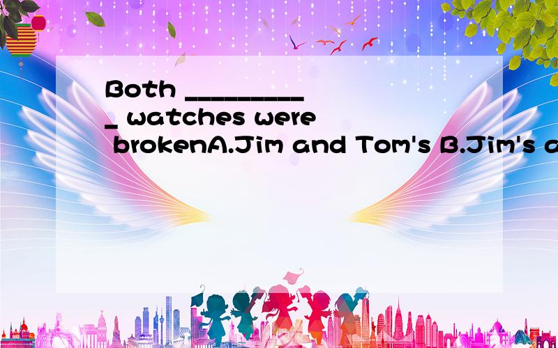 Both __________ watches were brokenA.Jim and Tom's B.Jim's and Tom's C.Jim's and Tom D.Jim and Tom