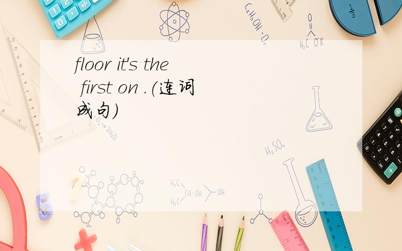 floor it's the first on .(连词成句）
