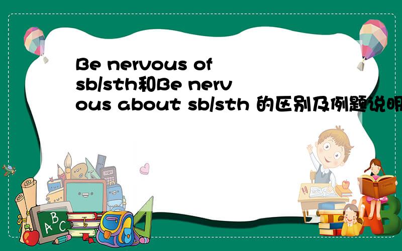 Be nervous of sb/sth和Be nervous about sb/sth 的区别及例题说明