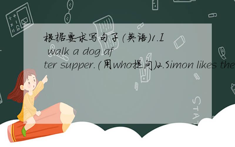 根据要求写句子（英语）1.I walk a dog after supper.(用who提问)2.Simon likes the sheep very much.(用what提问）3.Tom has a big mouth.(改为同义词)Tom's mouth______________________________.4.Sandy has a map of China.(用what提问