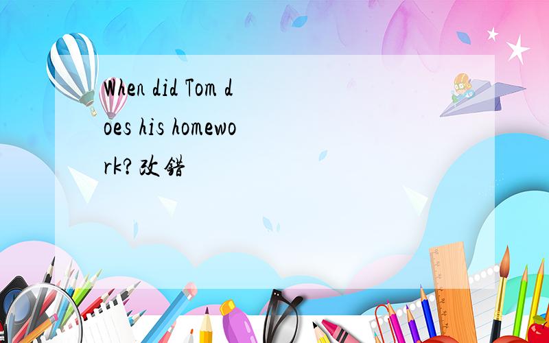 When did Tom does his homework?改错