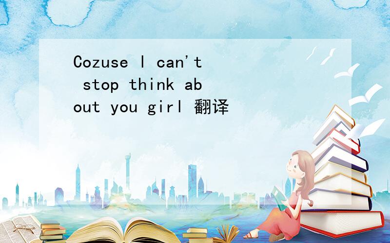 Cozuse l can't stop think about you girl 翻译