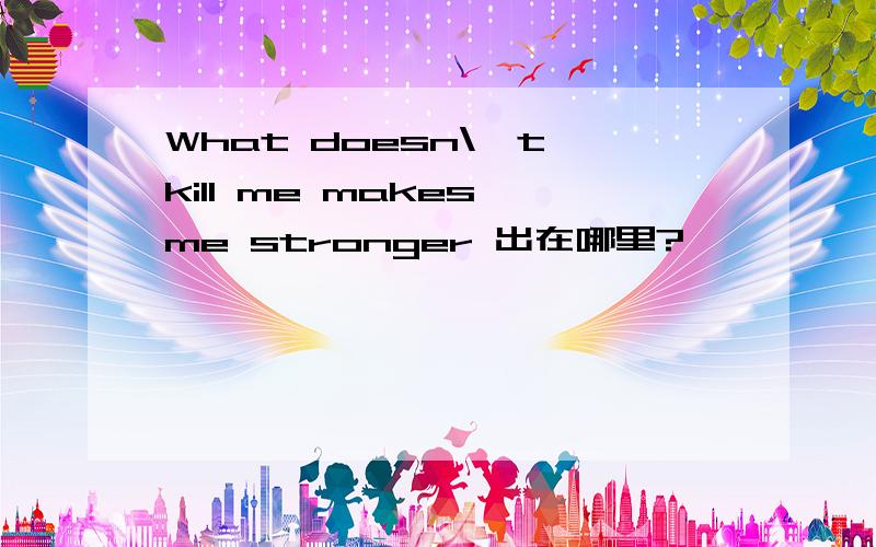 What doesn\'t kill me makes me stronger 出在哪里?