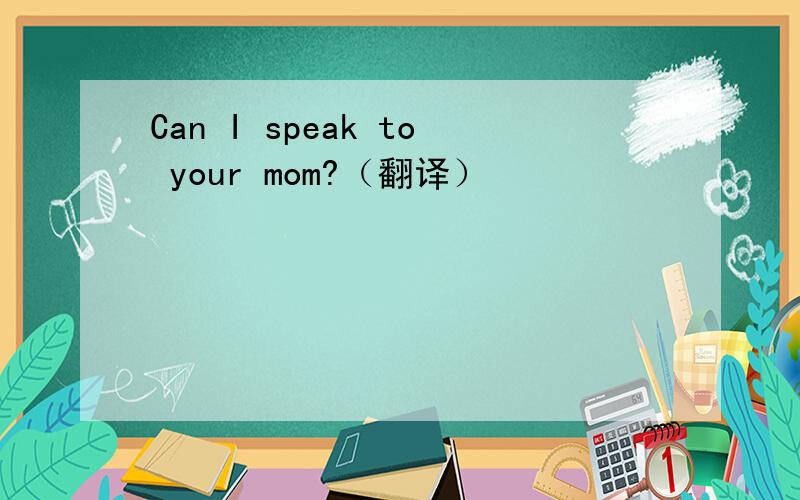 Can I speak to your mom?（翻译）