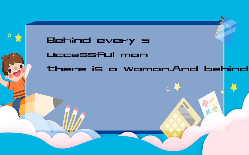 Behind every successful man,there is a woman.And behind every unsuccessful man,there are two.别只翻译