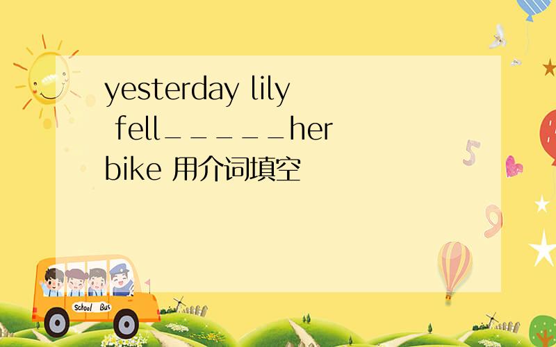 yesterday lily fell_____her bike 用介词填空