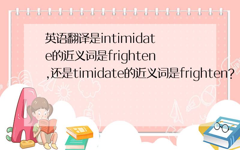 英语翻译是intimidate的近义词是frighten,还是timidate的近义词是frighten?