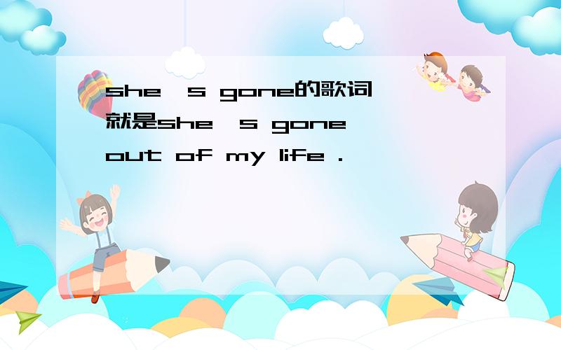 she's gone的歌词 就是she's gone ,out of my life .