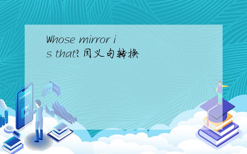 Whose mirror is that?同义句转换