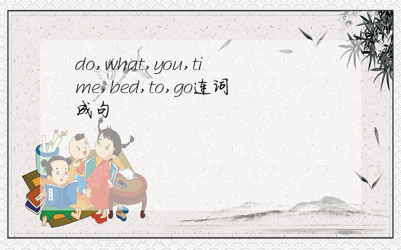 do,what,you,time,bed,to,go连词成句