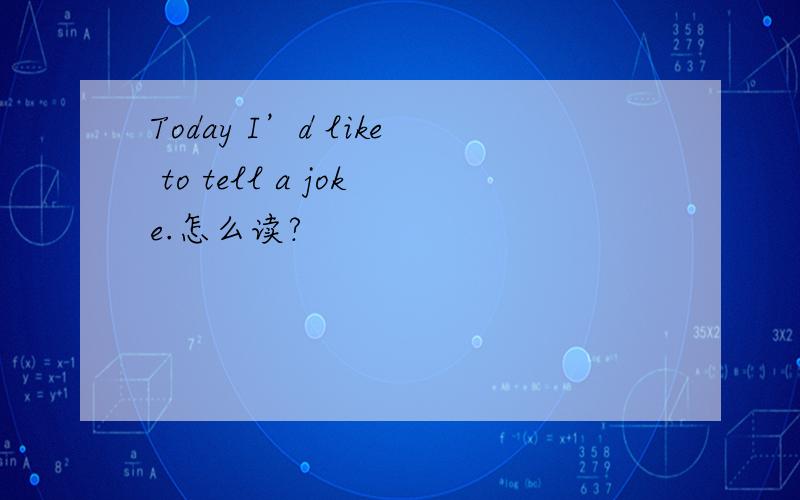 Today I’d like to tell a joke.怎么读?