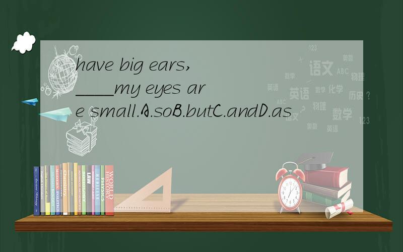 have big ears,____my eyes are small.A.soB.butC.andD.as
