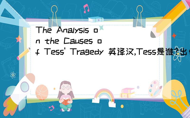 The Analysis on the Causes of Tess' Tragedy 英译汉,Tess是谁?出自那部小说么?