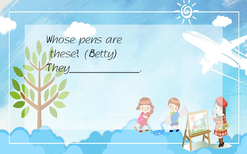 Whose pens are these?(Betty)They____________.