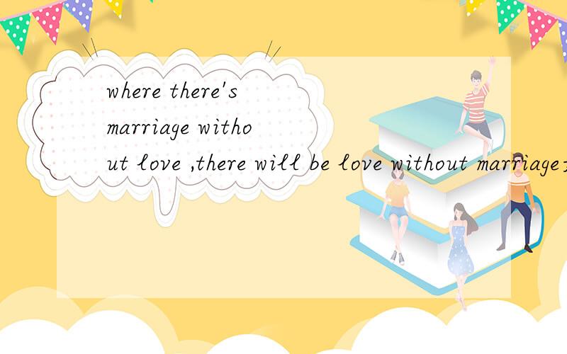 where there's marriage without love ,there will be love without marriage是什么意思?