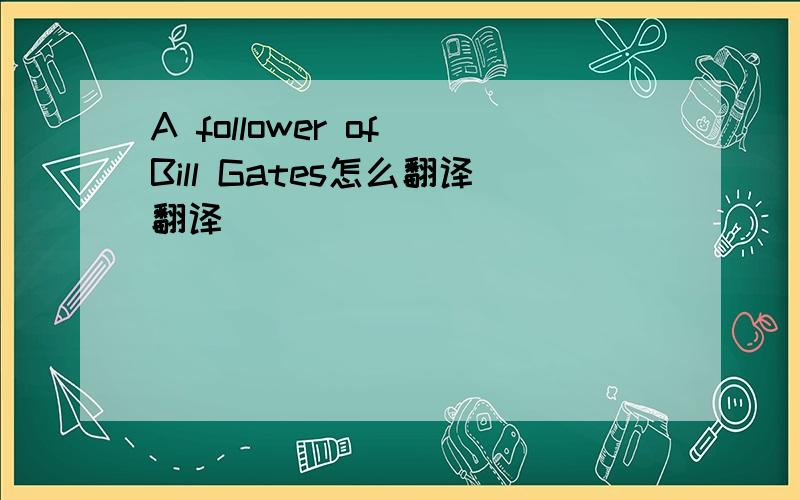 A follower of Bill Gates怎么翻译翻译