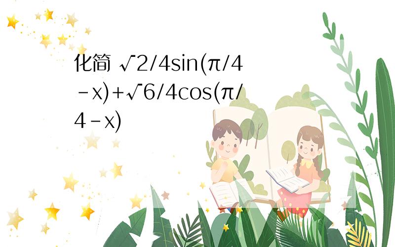 化简 √2/4sin(π/4-x)+√6/4cos(π/4-x)