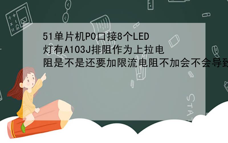 51单片机P0口接8个LED灯有A103J排阻作为上拉电阻是不是还要加限流电阻不加会不会导致单片机或者LED灯不稳定
