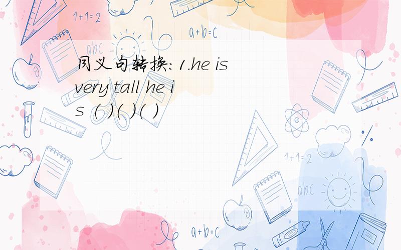 同义句转换:1.he is very tall he is ( )( )( )