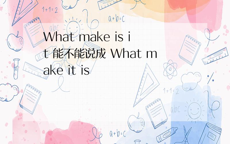 What make is it 能不能说成 What make it is