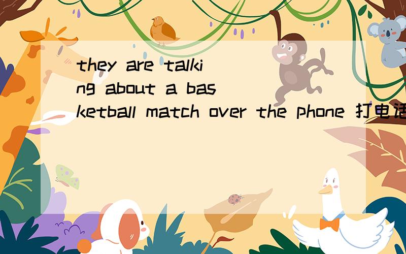they are talking about a basketball match over the phone 打电话为什么用“over”
