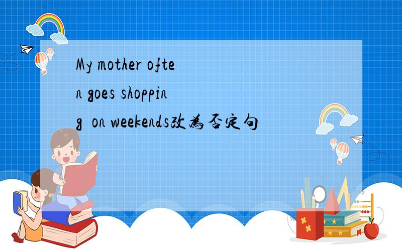 My mother often goes shopping  on weekends改为否定句