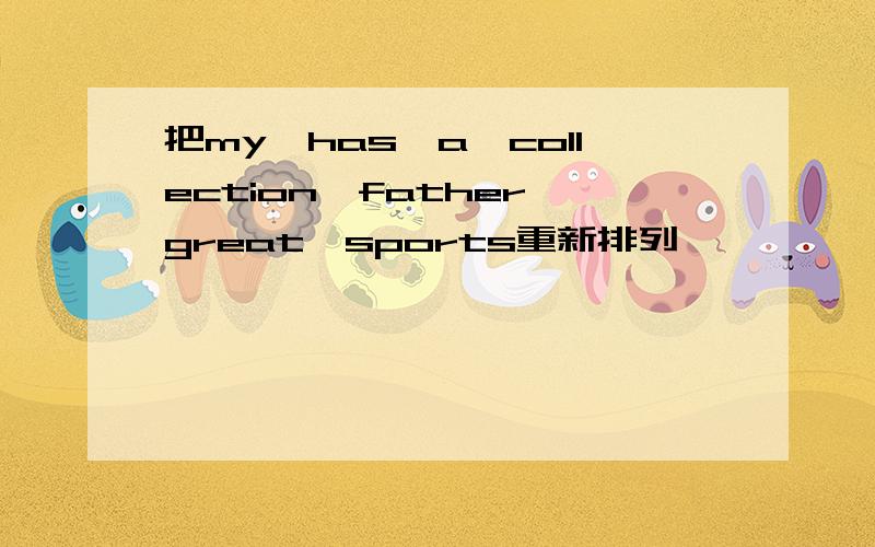 把my,has,a,collection,father,great,sports重新排列