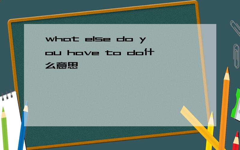 what else do you have to do什么意思