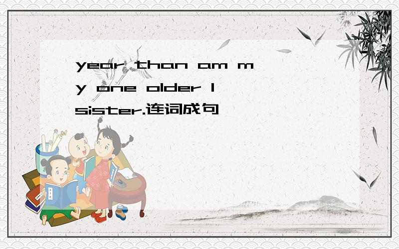 year than am my one older I sister.连词成句