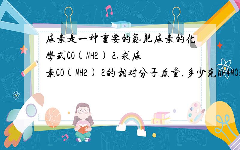 尿素是一种重要的氮肥尿素的化学式CO(NH2) 2,求尿素CO(NH2) 2的相对分子质量.多少克NH4NO3所含氮的质量和120克尿素CO(NH2) 2中所含氮元素的质量相等