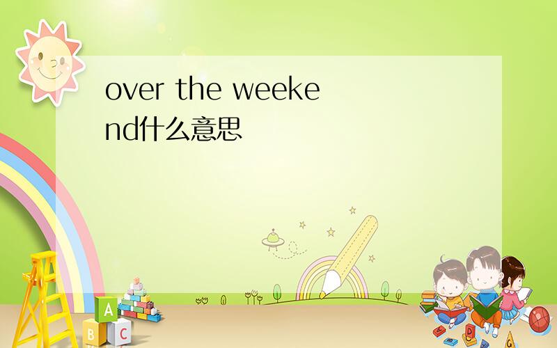 over the weekend什么意思