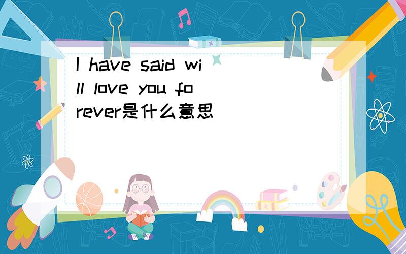 I have said will love you forever是什么意思