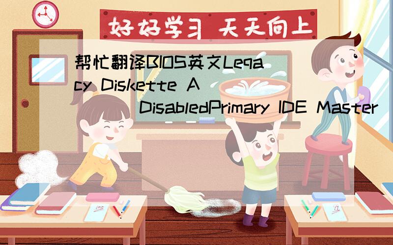 帮忙翻译BIOS英文Leqacy Diskette A        DisabledPrimary IDE Master       Not DetectedPrimary IDE Slave        ASUS DVD-E818A3SATA1                    Not DetectedSATA2                    Not DetectedSATA3                    Not DetectedSATA4