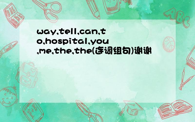 way,tell,can,to,hospital,you,me,the,the(连词组句)谢谢