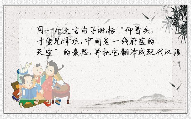 用一个文言句子概括“仰着头,才望见峰顶,中间是一线蔚蓝的天空”的意思,并把它翻译成现代汉语