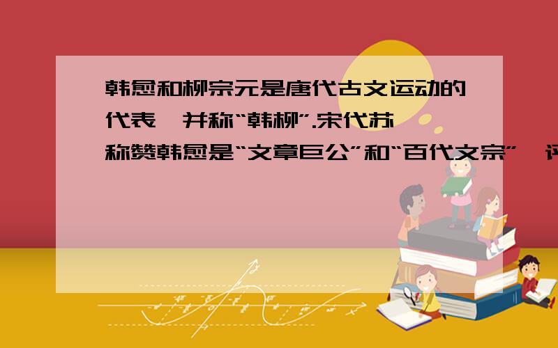 韩愈和柳宗元是唐代古文运动的代表,并称“韩柳”.宋代苏轼称赞韩愈是“文章巨公”和“百代文宗”,评价柳宗元“文起八代之衰”.怎么错了